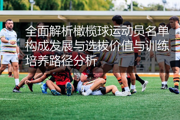 全面解析橄榄球运动员名单构成发展与选拔价值与训练培养路径分析