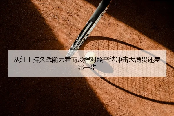 从红土持久战能力看商竣程对照辛纳冲击大满贯还差哪一步 | J9 app