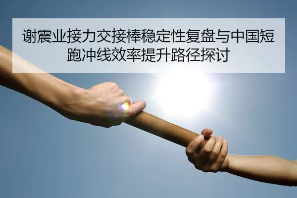 谢震业接力交接棒稳定性复盘与中国短跑冲线效率提升路径探讨