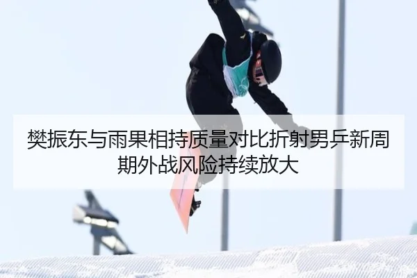 樊振东与雨果相持质量对比折射男乒新周期外战风险持续放大 | J9 app